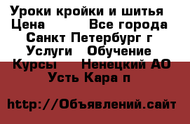 Уроки кройки и шитья › Цена ­ 350 - Все города, Санкт-Петербург г. Услуги » Обучение. Курсы   . Ненецкий АО,Усть-Кара п.